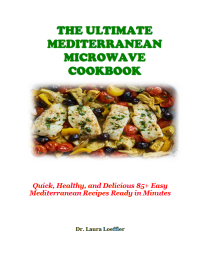 Laura Loeffler — The Ultimate Mediterranean Microwave Cookbook - Quick, Healthy, and Delicious 85+ Easy Mediterranean Recipes Ready in Minutes