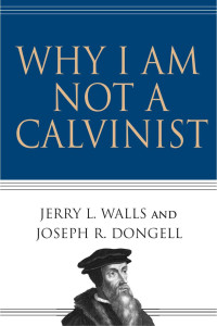 Jerry L. Walls & Joseph R. Dongell — Why I Am Not a Calvinist