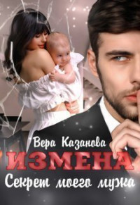 Вера Казанова — Измена. Секрет моего мужа (СИ)