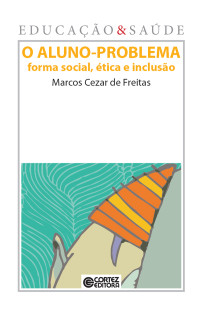 Marcos Cezar de Freitas — O Aluno-problema - forma social, ética e inclusão