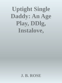 J. B. ROSE — Uptight Single Daddy: An Age Play, DDlg, Instalove, Standalone, Romance (Single Daddy's Club Book 1)