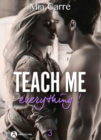 Mia Carre [Carre, Mia] — Teach me everything - Tome 3