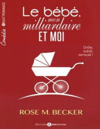 Rose M. Becker — Le bébé, mon milliardaire et moi - L'intégrale