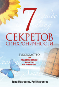 Роб Макгрегор & Триш Макгрегор — 7 секретов синхроничности. Руководство по толкованию знаков и символов