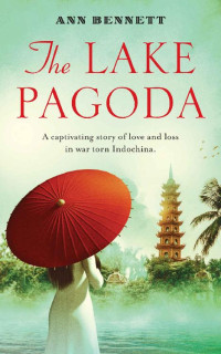 Ann Bennett — The Lake Pagoda: A captivating story of love and loss in war-torn Indochina (The Oriental Lake Collection)