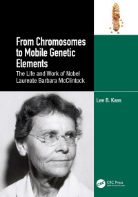 Lee B. Kass — From Chromosomes to Mobile Genetic Elements: The Life and Work of Nobel Laureate Barbara McClintock