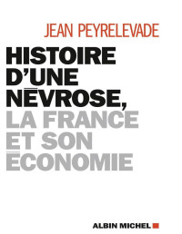 Jean Peyrelevade [Peyrelevade, Jean] — Histoire d'une névrose, la France et son économie