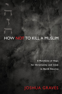 Joshua Graves; — How Not to Kill a Muslim