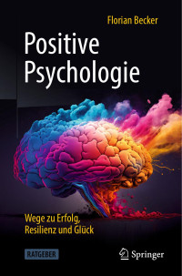 Florian Becker — Positive Psychologie - Wege zu Erfolg, Resilienz und Glück