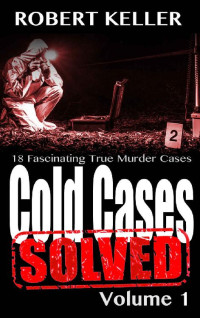 Robert Keller — Cold Cases: Solved Volume 1: 18 Fascinating True Crime Cases