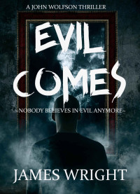James Wright [Wright, James] — Evil Comes: A Supernatural Thriller (A John Wolfson Thriller Book 1)