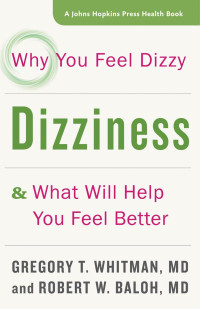 Gregory T. Whitman, MD & Robert W. Baloh, MD — Dizziness: Why You Feel Dizzy and What Will Help You Feel Better