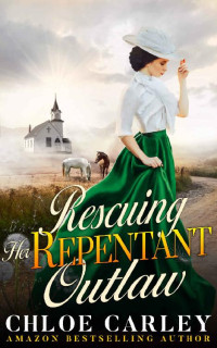 Chloe Carley [Carley, Chloe] — Rescuing Her Repentant Outlaw: A Christian Historical Romance Novel