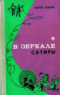 Мануил Григорьевич Семёнов — В зеркале сатиры [повести, фельетоны, рассказы]