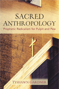 Tyshawn Gardner — Sacred Anthropology: Prophetic Radicalism for Pulpit and Pew