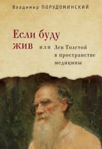 Владимир Ильич Порудоминский — Если буду жив, или Лев Толстой в пространстве медицины