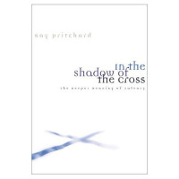 Ray Pritchard — In the Shadow of the Cross: The Deeper Meaning of Calvary