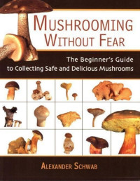 Alexander Schwab [Schwab, Alexander] — Mushrooming Without Fear: The Beginner's Guide to Collecting Safe and Delicious Mushrooms