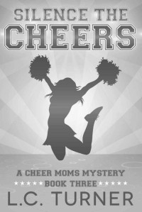 L.C. Turner (Laina Turner) — Silence the Cheers (Cheer Moms Mystery 3)