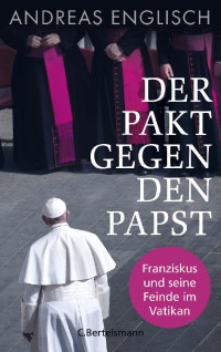 Englisch, Andreas — Der Pakt gegen den Papst: Franziskus und seine Feinde im Vatikan (German Edition)