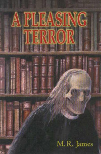 M. R. James — A PLEASING TERROR (The Complete Supernatural Writings)