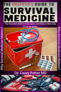 Potter MD, Dr. Casey — The Prepper's Guide To Survival Medicine: The Essential skills to treat injury and illness when help is not an option