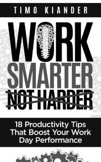 Timo Kiander — Work Smarter Not Harder: 18 Productivity Tips That Boost Your Work Day Performance