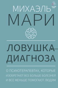 Михаэль Мари — Ловушка диагноза. О психотерапевтах, которые изобретают все больше болезней и все меньше помогают людям