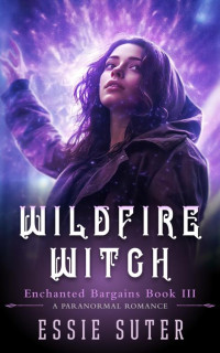 Essie Suter — Wildfire Witch: A Paranormal Romance (Enchanted Bargains Book 3)