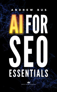 Bus, Andrew — AI For SEO Essentials: A Comprehensive Guide to Leveraging Artificial Intelligence for Enhanced Search Engine Optimization, Content Creation, and Digital Marketing Success