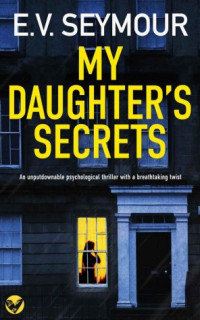 E. V. Seymour — MY DAUGHTER'S SECRETS an Unputdownable Psychological Thriller with a Breathtaking Twist