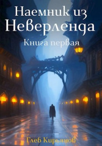 Глеб Кирьянов — Наемник из Неверленда. Книга первая