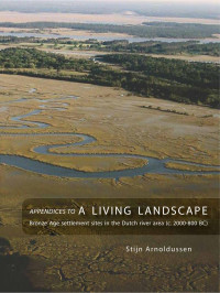 Arnoldussen, Stijn — Appendices To: A Living Landscape: Bronze Age Settlement Sites in the Dutch River Area (c. 2000-800 BC)