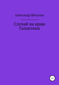 Александр Николаевич Шелухин — Случай на краю Галактики