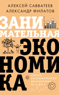 Алексей Владимирович Савватеев & Александр Юрьевич Филатов — Занимательная экономика. Теория экономических механизмов от А до Я