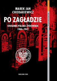 Chodakiewicz Marek Jan — Po Zagładzie. Stosunki polsko-żydowskie 1944-1947