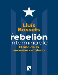 Lluís Bassets Sánchez — La Rebelión Interminable. El Año de la Secesión Catalana