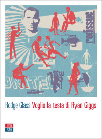 Glass Rodge & Serrai R. — Voglio la testa di Ryan Giggs