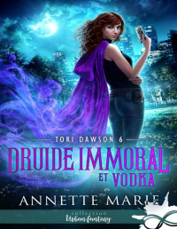 Annette Marie — Tori Dawson T6 Druide immoral et Vodka