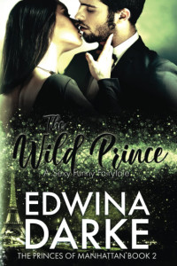 Edwina Darke — Princes of Manhattan 2 - The Wild Prince A Sexy Romantic Comedy (Edwina Darke)