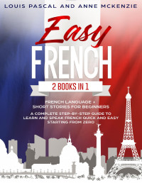 McKenzie, Anne & Pascal, Louis — Easy French: 2 Books in 1 French Language + Short Stories for Beginners. A complete step-by-step guide to learn and speak French quick and easy starting from zero