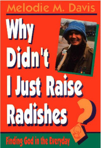 Melodie M. Davis [Davis, Melodie M.] — Why Didn't I Just Raise Radishes?: Finding God in the Everyday