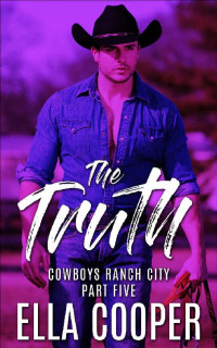 Ella Cooper [Cooper, Ella] — THE TRUTH: An Opposites Attract Western Romance (Cowboys Ranch City Part Five)