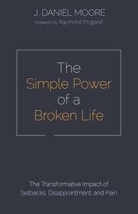 J. Daniel Moore; — The Simple Power of a Broken Life