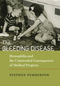 Stephen Pemberton — The Bleeding Disease: Hemophilia and the Unintended Consequences of Medical Progress