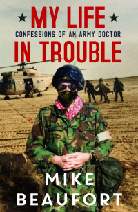 Mike Beaufort [Beaufort, Mike] — My Life in Trouble - Confessions of an Army Doctor