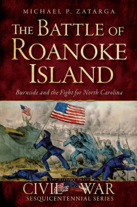 Michael P. Zatarga — The Battle of Roanoke Island: Burnside and the Fight for North Carolina