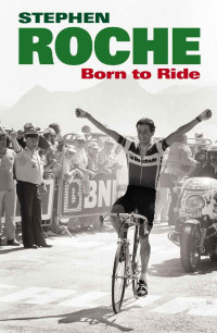 Stephen Roche — Born to Ride - The Autobiography of Stephen Roche