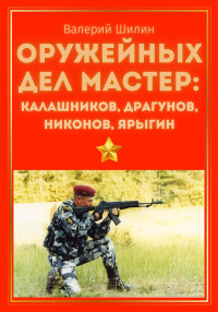 Валерий Шилин — Оружейных дел мастер: Калашников, Драгунов, Никонов, Ярыгин