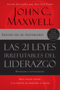 John C. Maxwell — Las 21 leyes irrefutables del liderazgo: Siga estas leyes, y la gente lo seguirá a usted